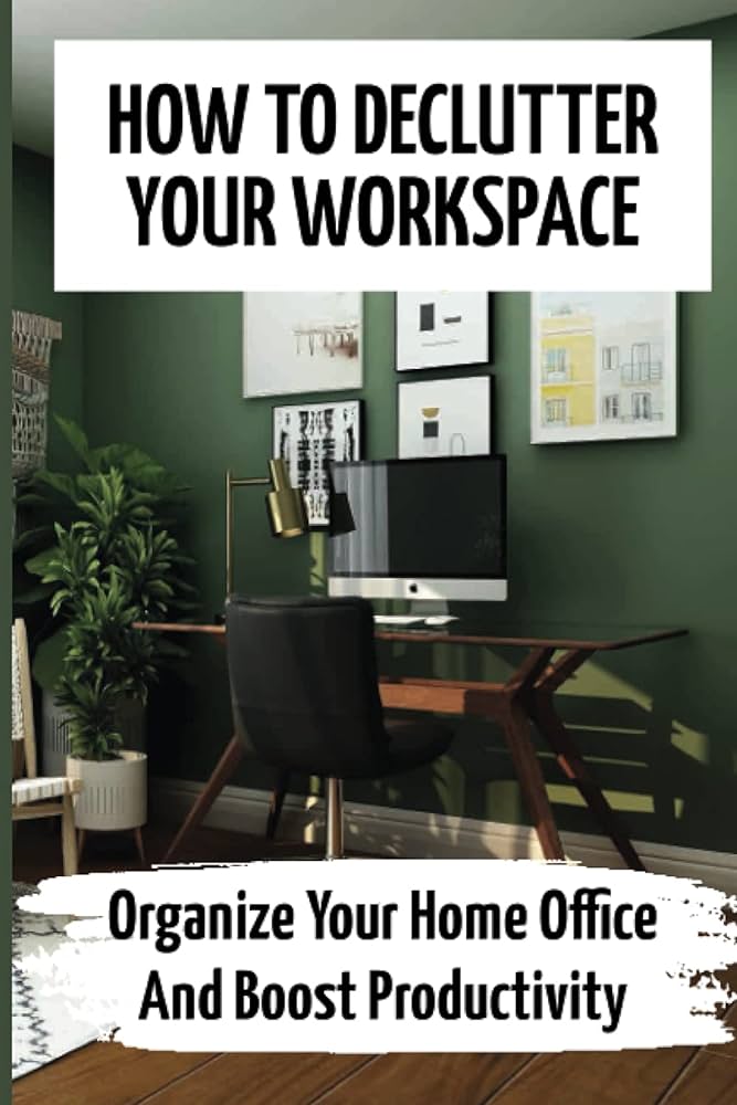 Organizing And Decluttering for a More Productive Workspace